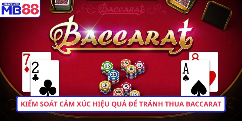 Kiểm soát cảm xúc hiệu quả để tránh thua Baccarat